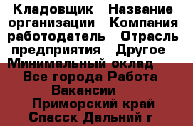 Кладовщик › Название организации ­ Компания-работодатель › Отрасль предприятия ­ Другое › Минимальный оклад ­ 1 - Все города Работа » Вакансии   . Приморский край,Спасск-Дальний г.